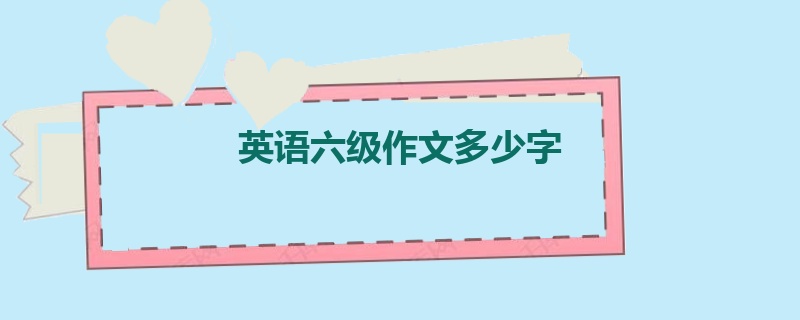 英语六级作文多少字