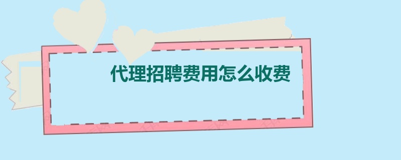 代理招聘费用怎么收费