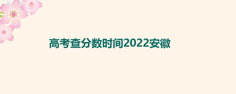高考查分数时间2022安徽