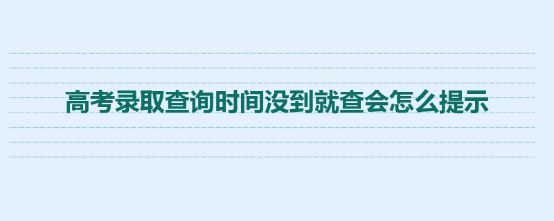 高考录取查询时间没到就查会怎么提示