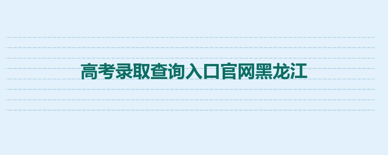 高考录取查询入口官网黑龙江