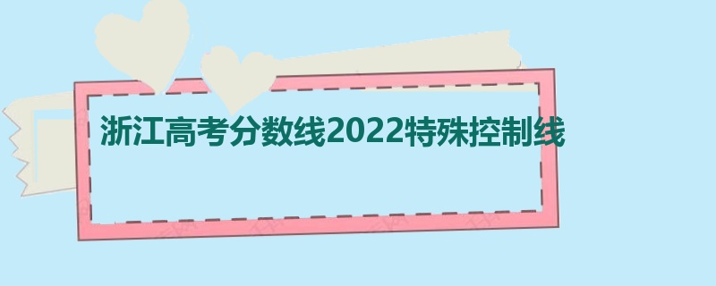 浙江高考分数线2022特殊控制线