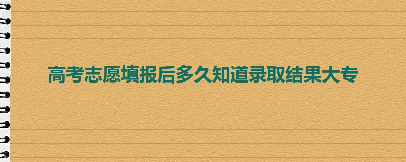 高考志愿填报后多久知道录取结果大专