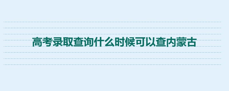 高考录取查询什么时候可以查内蒙古