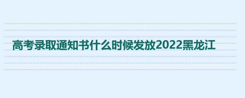 高考录取通知书什么时候发放2022黑龙江