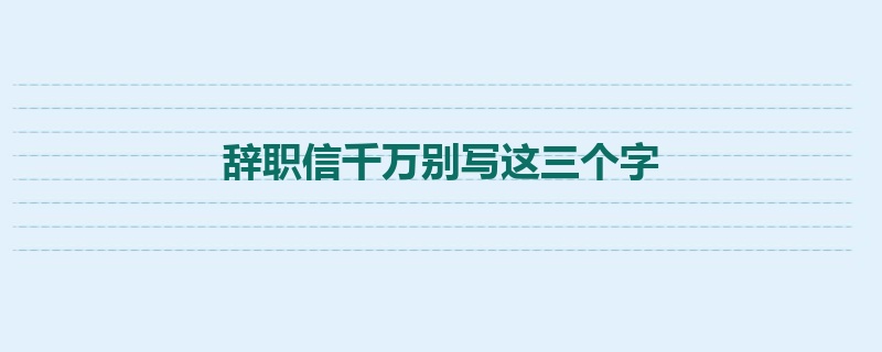 辞职信千万别写这三个字