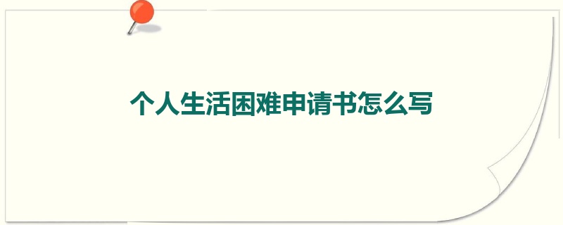 个人生活困难申请书怎么写