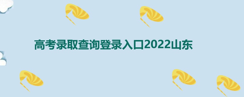 高考录取查询登录入口2022山东