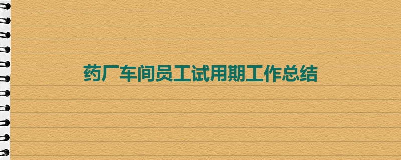 药厂车间员工试用期工作总结