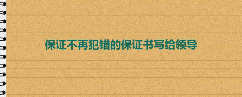 保证不再犯错的保证书写给领导