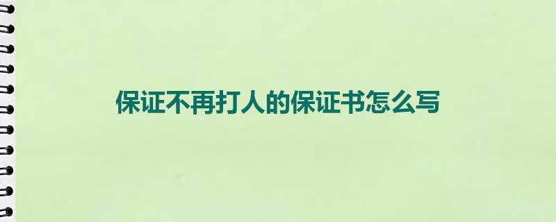 保证不再打人的保证书怎么写