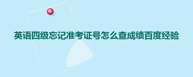 英语四级忘记准考证号怎么查成绩百度经验