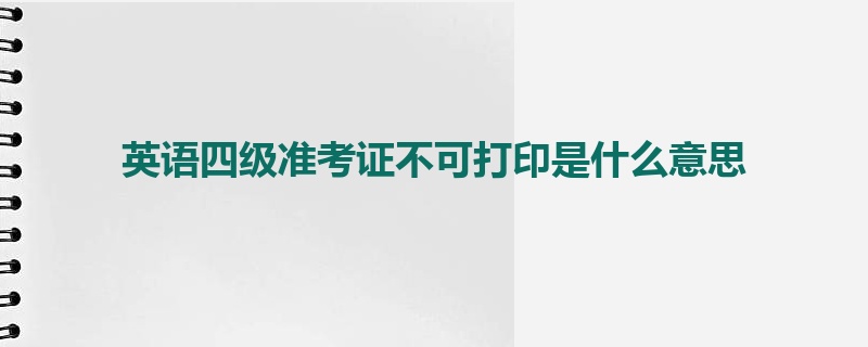 英语四级准考证不可打印是什么意思