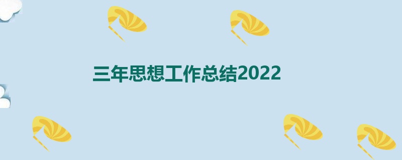 三年思想工作总结2022