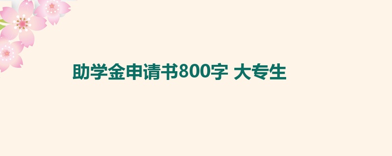 助学金申请书800字 大专生