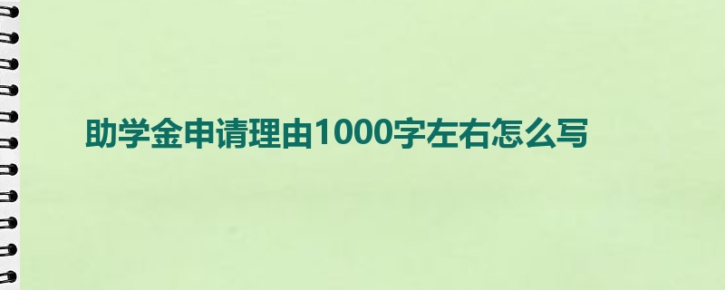 助学金申请理由1000字左右怎么写