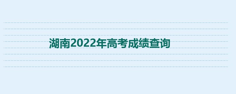 湖南2022年高考成绩查询