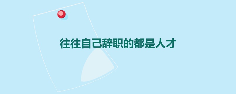 往往自己辞职的都是人才