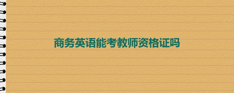 商务英语能考教师资格证吗