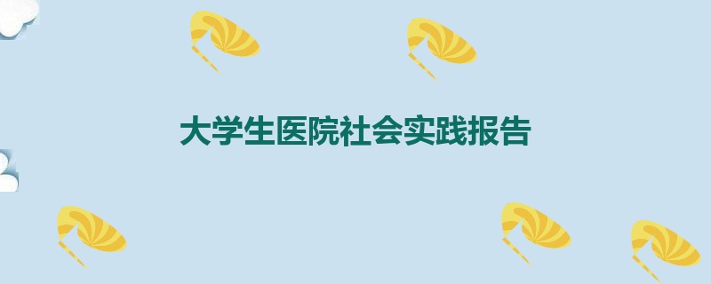 大学生医院社会实践报告