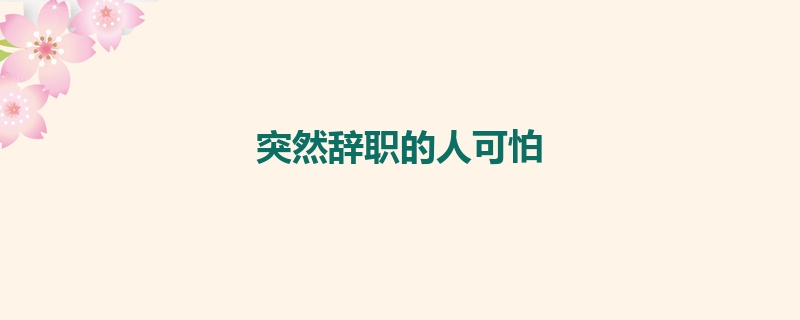 突然辞职的人可怕