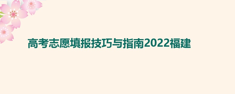 高考志愿填报技巧与指南2022福建