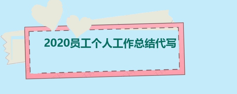 2020员工个人工作总结代写