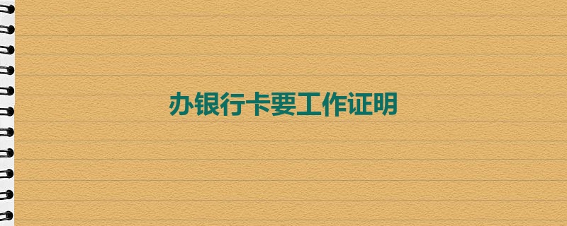 办银行卡要工作证明