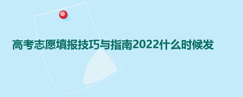 高考志愿填报技巧与指南2022什么时候发