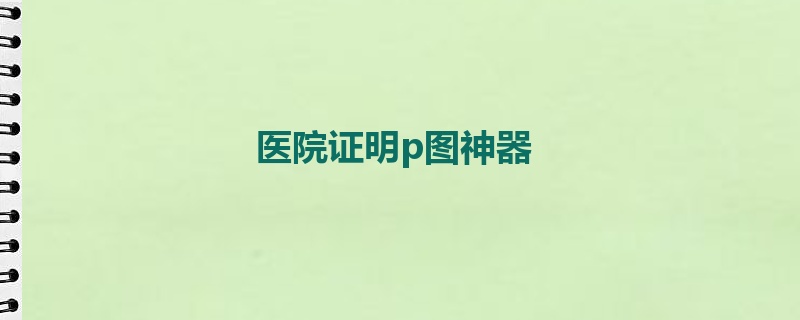 医院证明p图神器