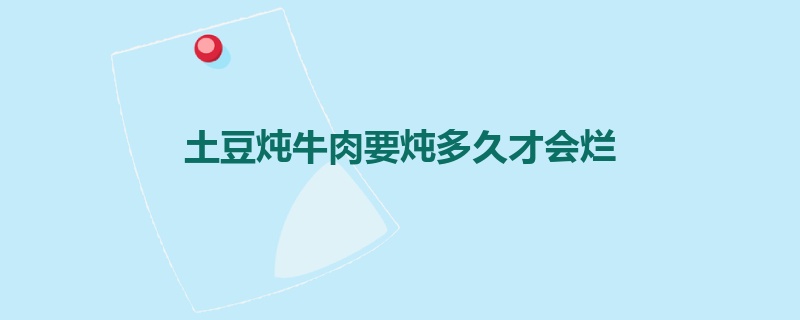 土豆炖牛肉要炖多久才会烂