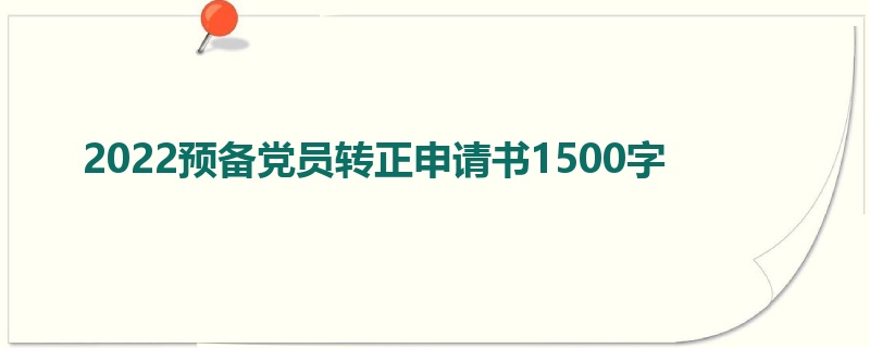 2022预备党员转正申请书1500字