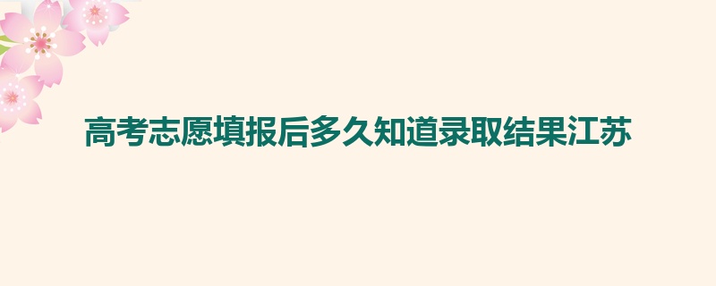 高考志愿填报后多久知道录取结果江苏