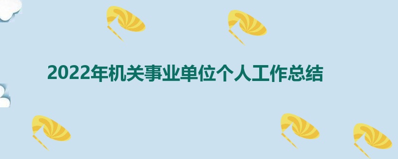 2022年机关事业单位个人工作总结