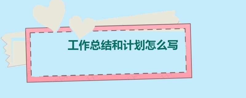 工作总结和计划怎么写