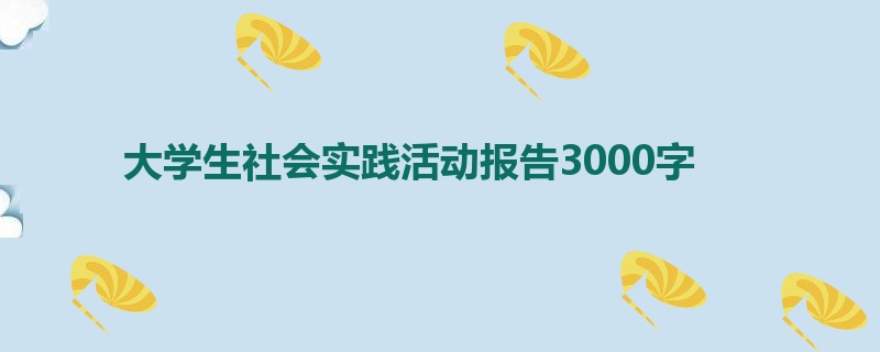 大学生社会实践活动报告3000字