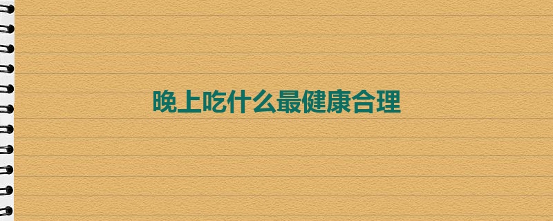 晚上吃什么最健康合理