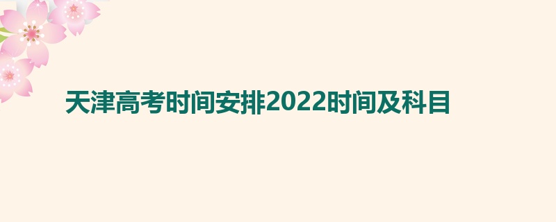 天津高考时间安排2022时间及科目